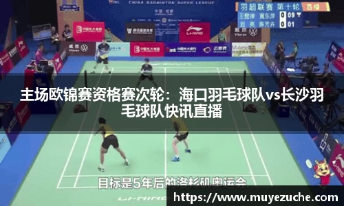 主场欧锦赛资格赛次轮：海口羽毛球队vs长沙羽毛球队快讯直播