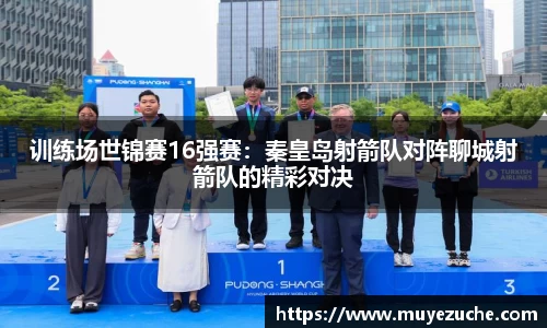 训练场世锦赛16强赛：秦皇岛射箭队对阵聊城射箭队的精彩对决