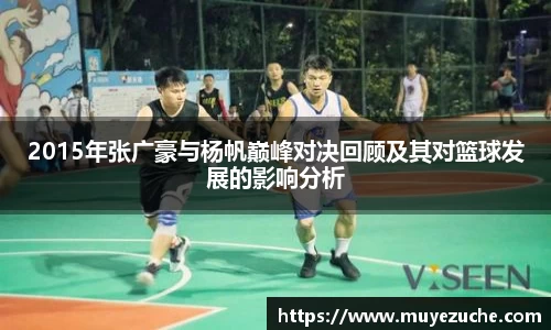 2015年张广豪与杨帆巅峰对决回顾及其对篮球发展的影响分析